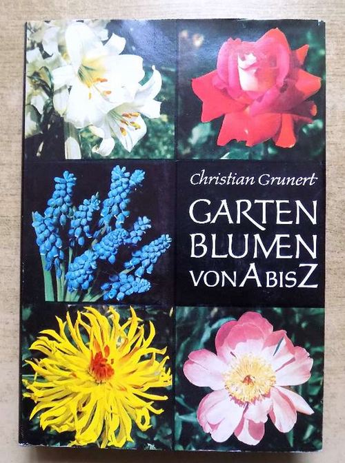 Grunert, Christian  Gartenblumen von A bis Z - Ein Handbuch für Freunde der Stauden, Blumenzwiebeln, Sommerblumen und Rosen. 