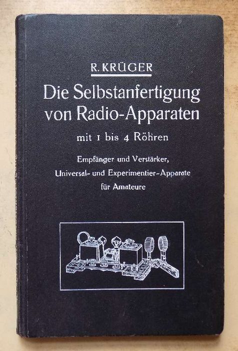 Krüger, R.  Die Selbstanfertigung von Radio-Apparaten mit 1 bis 4 Röhren - Empfänger und Verstärker, Universal- und Experimentier-Apparate für Amateure. 
