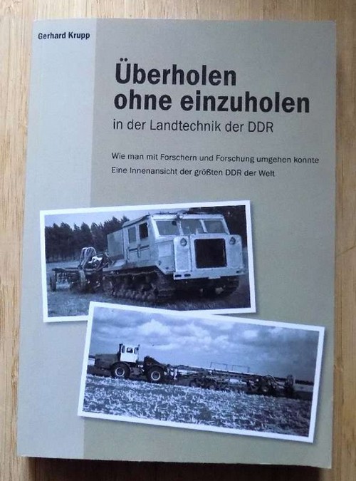 Krupp, Gerhard  Überholen ohne einzuholen in der Landtechnik der DDR - Wie man Forschern und Forschung umgehen konnte. Eine Innenansicht der größten DDR der Welt. 