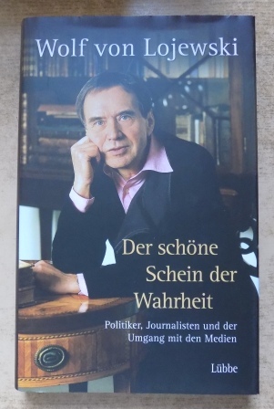 Lojewski, Wolf von  Der schöne Schein der Wahrheit - Politiker, Journalisten und der Umgang mit den Medien. 