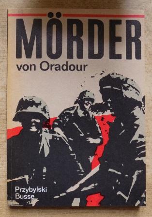 Przybylski, Peter und Horst Busse  Mörder von Oradour - Das Massaker in Oradour-sur-Glane. 