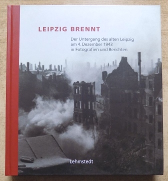 Lehmstedt, Mark (Hrg.)  Leipzig brennt - Der Untergang des alten Leipzig am 4. Dezember 1943 in Fotografien und Berichten. 