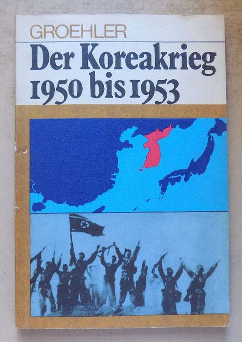 Groehler, Olaf  Der Koreakrieg 1950 bis 1953 - Das Scheitern der amerikanischen Aggression gegen die KDVR. 