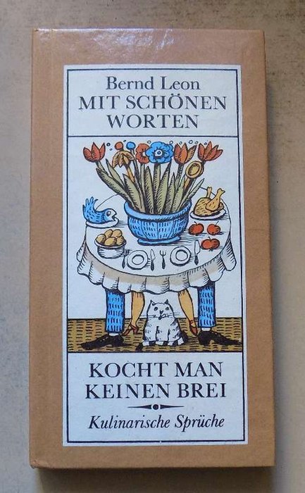 Leon, Bernd  Mit schönen Worten kocht man keinen Brei - Reichlich 600 kulinarische Sprüche. 