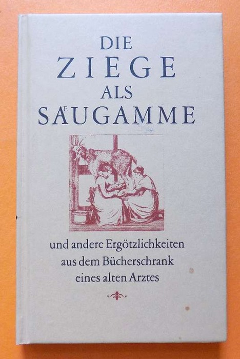   Die Ziege als Säugamme - und andere Ergötzlichkeiten aus dem Bücherschrank eines alten Arztes. 