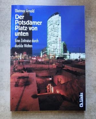 Arnold, Dietmar  Der Potsdamer Platz von unten - Eine Zeitreise durch dunkle Welten. 