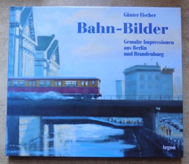 Fischer, Günter  Bahn-Bilder - Impressionen aus Berlin und Brandenburg. 