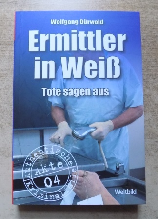 Dürwald, Wolfgang  Ermittler in Weiss - Tote sagen aus - Authentische Kriminalfälle. 