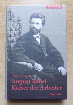 Schmidt, Jürgen  August Bebel - Kaiser der Arbeiter. 