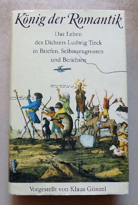Günzel, Klaus  König der Romantik - Das Leben des Dichters Ludwig Tieck in Briefen, Selbstzeugnissen und Berichten. 