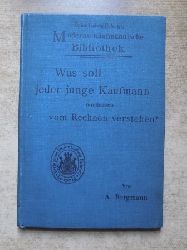 Bergmann, August  Was soll jeder junge Kaufmann mindestens vom Rechnen verstehen? - An 100 praktischen Beispielen. 