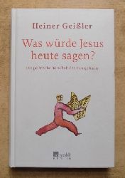 Geiler, Heiner  Was wrde Jesus heute sagen? - Die politische Botschaft des Evangeliums. 