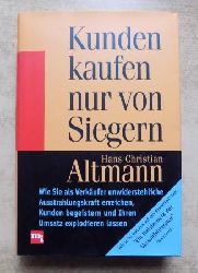 Altmann, Hans Christian  Kunden kaufen nur von Siegern - Wie Sie als Verkufer unwiderstehliche Ausstrahlungskraft erreichen, Kunden begeistern und Ihren Umsatz explodieren lassen. 
