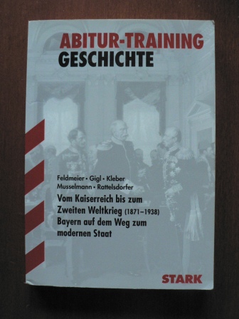 Feldmeier/Gigl/Kleber/Musselmann/Rattelsdorfer  Abitur Training Geschichte: Vom Kaiserreich bis zum Zweiten Weltkrieg (1871-1938). Bayern auf dem Weg zum modernen Staat. Grundkurs K12 