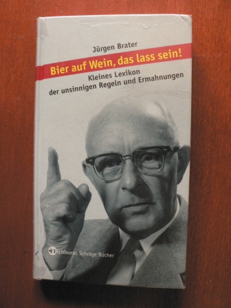 Brater, Jürgen  Bier auf Wein, das lass sein! Kleines Lexikon der unsinnigen Regeln und Ermahnungen 