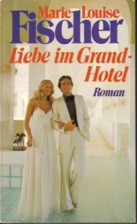 Marie Louise Fischer  Liebe im Grand-Hotel 