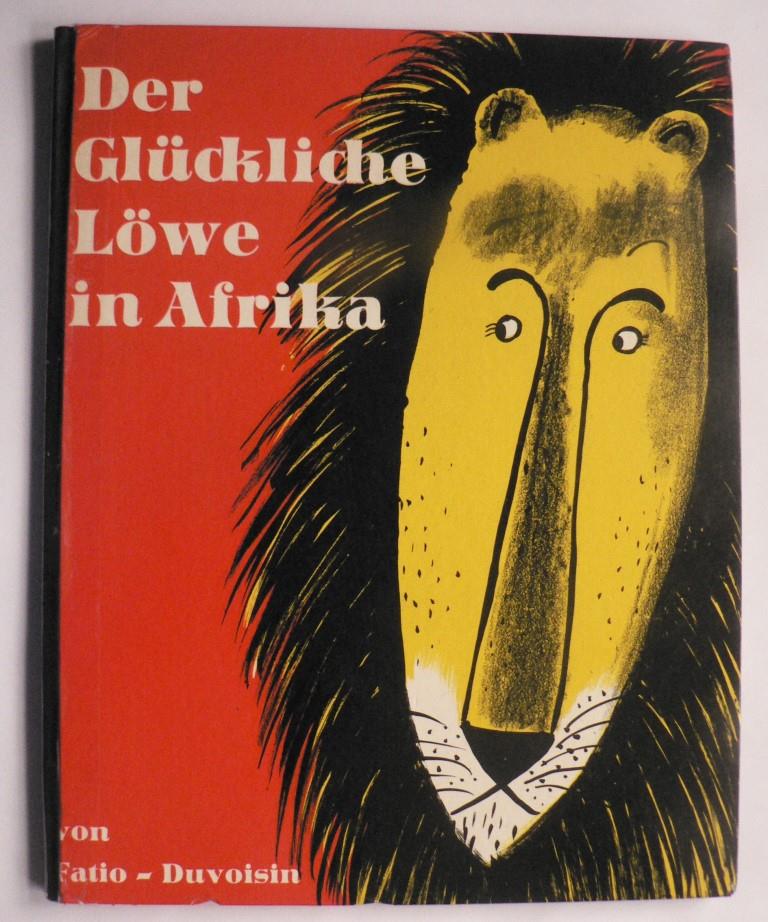 Louise Fatio/Roger Duvoisin/Fritz Mühlenweg  Der glückliche Löwe in Afrika 