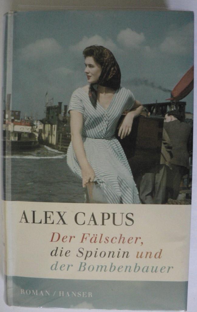 Capus, Alex  Der Fälscher, die Spionin und der Bombenbauer 