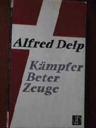 Alfred Delp  Kmpfer, Beter, Zeuge. Letzte Briefe - Beitrge von Freunden 