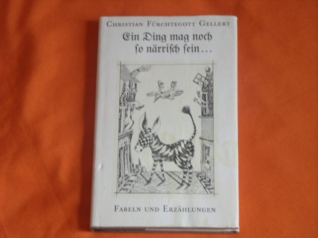 Gellert, Christian Fürchtegott  Ein Ding mag noch so närrisch sein Fabeln und Erzählungen. 
