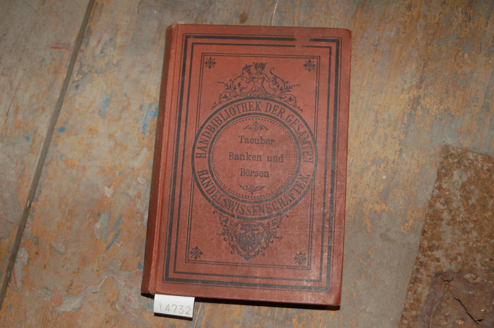 Taeuber Rud.  Die Banken und Börsen  ihre bedeutung und ihr Verhältnis zu Handel, Industrie und Gewerbe 