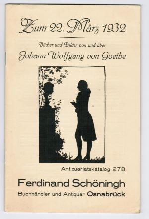   Zum 22. März 1932. Bücher und Bilder von und über Johann Wolfgang von Goethe. Antiquariatskatalog 278 Ferdinand Schöningh. Buchhändler und Antiquar Osnabrück. 