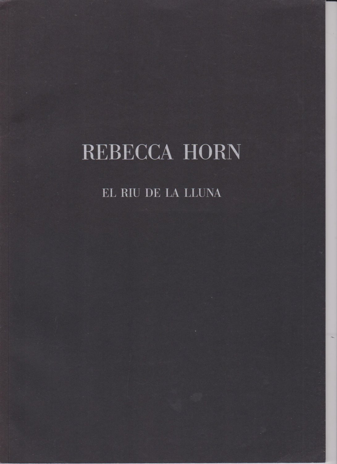 HORN, Rebecca:  Rebecca Horn. El Riu De La Lluna. 